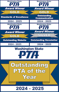 Washington State PTA Award Winner 2024-2025: Outstanding PTA of the Year * Standards of Excellence GOLD * Outstanding Communication Strategy GOLD * Outstanding Website GOLD * Outstanding Newsletter SILVER